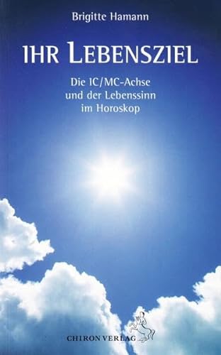 Ihr Lebensziel: Die IC/MC-Achse und der Lebenssinn im Horoskop (Standardwerke der Astrologie)